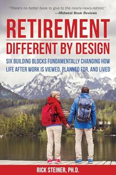 Retirement: Different by Design: Six Building Blocks Fundamentally Changing How Life After Work is Viewed, Planned For, and Lived, written by Rick Steiner Ph.D.