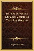 Read Lincoln's Suspension Of Habeas Corpus, As Viewed By Congress, written by George Clarke Sellery Read Lincoln's Suspension Of Habeas Corpus, As Viewed By Congress, written by George Clarke Sellery