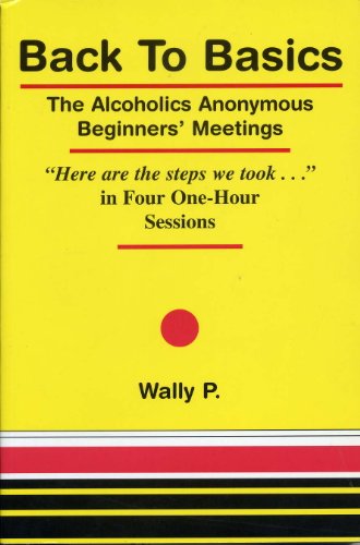Read Back To Basics - The Alcoholics Anonymous Beginners Meetings "Here are the steps we took..." in Four One Hour Sessions, written by Wally P