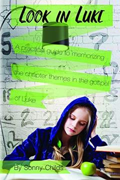 Look in Luke: A Practical Guide to Memorizing the Chapter Themes in the Book of Luke, written by Sonny Childs