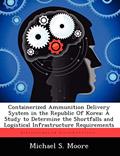Read Containerized Ammunition Delivery System in the Republic of Korea: A Study to Determine the Shortfalls and Logistical Infrastructure Requirements, written by Charles R Walgreen Jr University Professor Michael S Moore