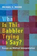 Read What Is This Babbler Trying to Say?: Essays on Biblical Interpretation, written by Charles R Walgreen Jr University Professor Michael S Moore