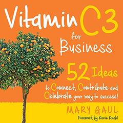 Vitamin C3: 52 Ideas to Connect, Contribute and Celebrate Your Way to Success!, written by Mary Gaul
