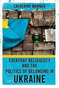 Read Everyday Religiosity and the Politics of Belonging in Ukraine, written by Catherine Wanner