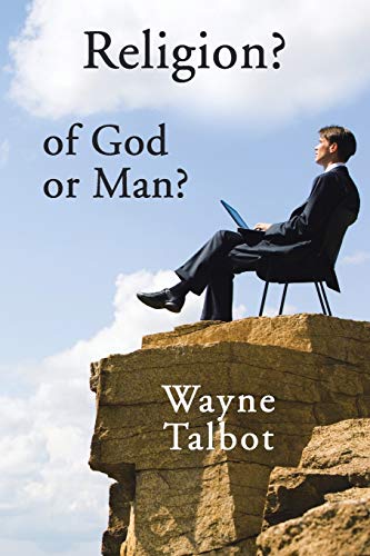 Read Religion? of God or Man?: Does God Really Require Religiosity?, written by Wayne Talbot