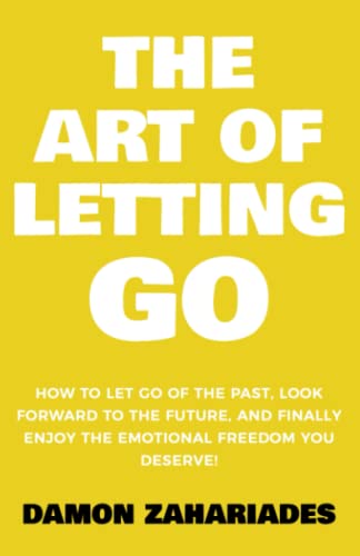 Read The Art of Letting GO: How to Let Go of the Past, Look Forward to the Future, and Finally Enjoy the Emotional Freedom You Deserve! (The Art Of Living Well), written by Damon Zahariades