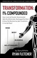 Read TRANSFORMATION: 1% Compounded: How I Lost 30 Pounds, Reconnected With My Wife & Kids, Recharged My Mind & Grew My Business by 300+ Customers In Just 90 Days, written by Ryan Fletcher