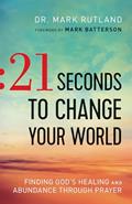 Read 21 Seconds to Change Your World: Finding God's Healing and Abundance Through Prayer, written by Dr. Mark Rutland
