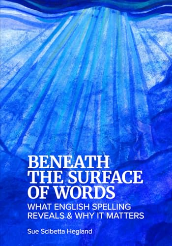 Read Beneath the Surface of Words: What English Spelling Reveals and Why It Matters, written by Sue Scibetta Hegland