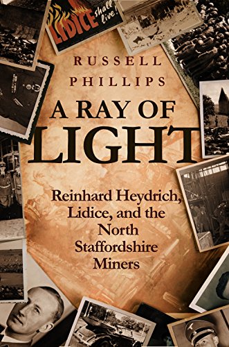 Read A Ray of Light: Reinhard Heydrich, Lidice, and the North Staffordshire Miners, written by Russell Phillips