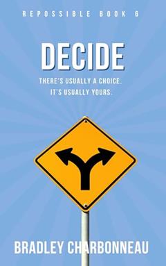 Decide: There's Usually a Choice. It's Usually Yours. (Repossible: Who Will You Be Next? Book 6), written by Bradley Charbonneau
