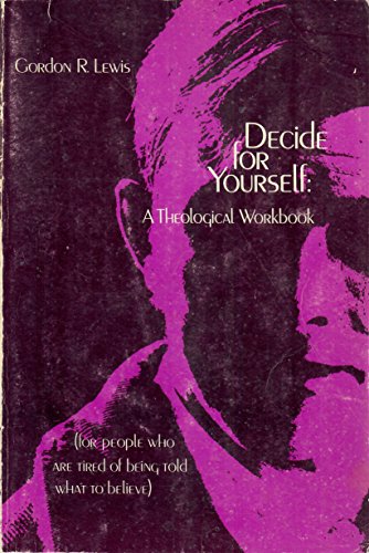 Read Decide for Yourself: A Theological Workbook (For People Who Are Tired of Being Told What to Believe), written by Gordon R. Lewis
