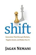 Read Shift: Innovation That Disrupts Markets, Topples Giants, and Makes You #1, written by Jagan Nemani
