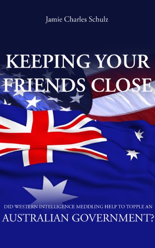 Read Keeping Your Friends Close - Did Western Intelligence Meddling help to topple an Australian Government?, written by Jamie Charles Schulz