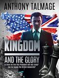 Read Kingdom And The Glory: Is there no line this President will not cross? Can he topple the British monarchy?, written by Anthony Talmage