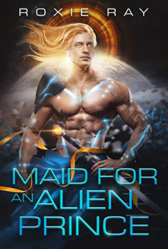 Maid For An Alien Prince (Intergalactic Exchange Program Book 1), written by Roxie Ray