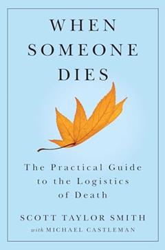 When Someone Dies: The Practical Guide to the Logistics of Death, written by Scott Taylor Smith