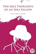 Read The Idle Thoughts of an Idle Fellow, written by Jerome K Jerome Read The Idle Thoughts of an Idle Fellow, written by Jerome K Jerome