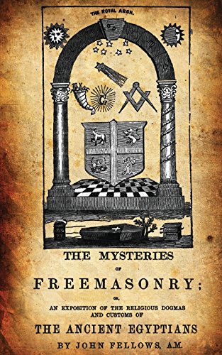 Read The Mysteries Of Freemasonry: Or, An Exposition Of The Religious Dogmas And Customs Of The Ancient Egyptians, written by John Fellows A.M. Read The Mysteries Of Freemasonry: Or, An Exposition Of The Religious Dogmas And Customs Of The Ancient Egyptians, written by John Fellows A.M.