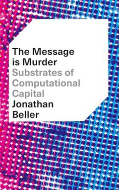 The Message Is Murder: Substrates of Computational Capital, written by Jonathan Beller