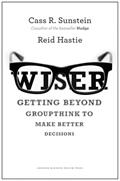 Read Wiser: Getting Beyond Groupthink to Make Groups Smarter, written by Cass R. Sunstein; Reid Hastie