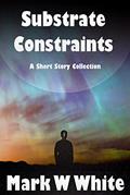 Read Substrate Constraints: A Short Story Collection, written by Mark W White