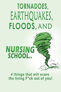 Tornadoes, Earthquakes, Floods, and Nursing School.. 4 things that will scare the living F*ck out of you!: Blank-lined Nursing Student Journal, self-dateable Class and Clinical Calendars, and more., written by T.L. Campbell