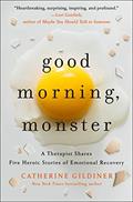 Read Good Morning, Monster: A Therapist Shares Five Heroic Stories of Emotional Recovery, written by Catherine Gildiner