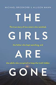 The Girls Are Gone: The True Story of Two Sisters Who Vanished, the Father Who Kept Searching, and the Adults Who Conspired to Keep the Truth Hidden, written by Michael Brodkorb; Allison Mann