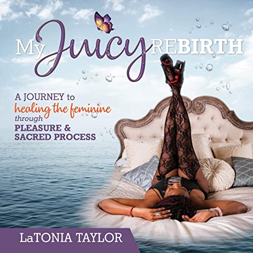 Read My Juicy ReBirth: A Journey to Healing The Feminine through Pleasure & Sacred Process, written by Latonia Taylor