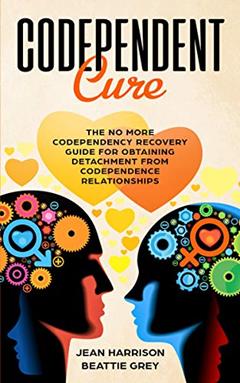 Codependent Cure: The No More Codependency Recovery Guide For Obtaining Detachment From Codependence Relationships (Codependency and Narcissism: Breaking the Cycle Book 1), written by Jean Harrison; Beattie Grey