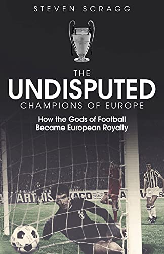Read The Undisputed Champions of Europe: How the Gods of Football Became European Royalty, written by Steven Scragg