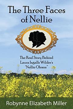 The Three Faces of Nellie: The Real Story Behind Laura Ingalls Wilder's "Nellie Oleson", written by Robynne Elizabeth Miller
