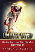 Read Undisputed: One man, one dream, many obstacles. Glory Awaits!, written by Mr Samson M. Adeyemi