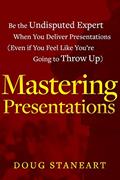 Read Mastering Presentations: Be the Undisputed Expert when You Deliver Presentations (Even If You Feel Like You're Going to Throw Up), written by Doug Staneart