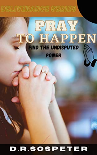 Read PRAY TO HAPPEN: Find the undisputed power (Deliverance series), written by RENATUS SOSPETER Read PRAY TO HAPPEN: Find the undisputed power (Deliverance series), written by RENATUS SOSPETER