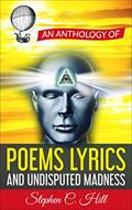 Read An Anthology of Poems, Lyrics and Undisputed Madness, written by Stephen C. Hill