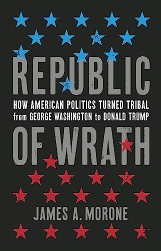 Read Republic of Wrath: How American Politics Turned Tribal, From George Washington to Donald Trump, written by James. A. Morone