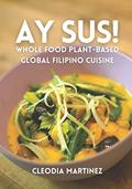 Read Ay Sus!: Whole Food Plant-Based Global Filipino Cuisine, written by Cleodia Martinez