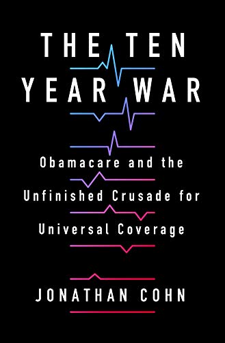 Read The Ten Year War: Obamacare and the Unfinished Crusade for Universal Coverage, written by Jonathan Cohn Read The Ten Year War: Obamacare and the Unfinished Crusade for Universal Coverage, written by Jonathan Cohn