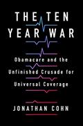 Read The Ten Year War: Obamacare and the Unfinished Crusade for Universal Coverage, written by Jonathan Cohn