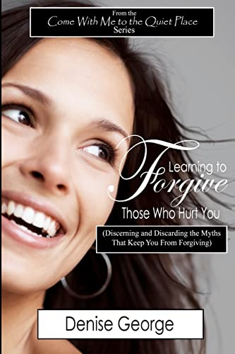 Read Learning to Forgive Those Who Hurt You: (Discerning and Discarding the Myths That Keep You from Forgiving), written by Denise George Read Learning to Forgive Those Who Hurt You: (Discerning and Discarding the Myths That Keep You from Forgiving), written by Denise George