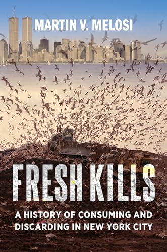 Read Fresh Kills: A History of Consuming and Discarding in New York City, written by Martin V. Melosi