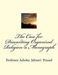 Read The Case for Discarding Organized Religion-a Monograph, written by Dr. Ashoka Jahnavi Prasad