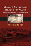 Read Moving Aboriginal Health Forward: Discarding Canada's Legal Barriers, written by Yvonne Boyer