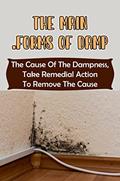 Read The Main Forms Of Damp: The Cause Of The Dampness, Take Remedial Action To Remove The Cause, written by Theodore Cocherell