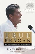 Read True Reagan: What Made Ronald Reagan Great and Why It Matters, written by James Rosebush