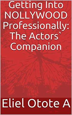 Getting Into NOLLYWOOD Professionally: The Actors` Companion (The Actor`s Companion Book 1), written by Eliel Otote A