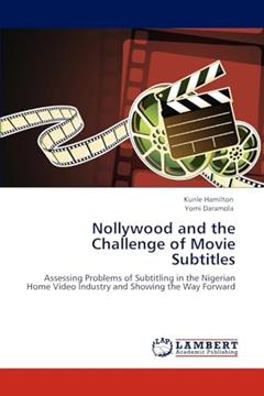 Nollywood and the Challenge of Movie Subtitles: Assessing Problems of Subtitling in the Nigerian Home Video Industry and Showing the Way Forward, written by Kunle Hamilton; Yomi Daramola