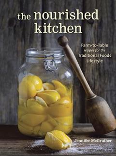 The Nourished Kitchen: Farm-to-Table Recipes for the Traditional Foods Lifestyle Featuring Bone Broths,Fermented Vegetables, Grass-Fed Meats, Wholesome Fats, Raw Dairy, and Kombuchas:, written by Jennifer McGruther